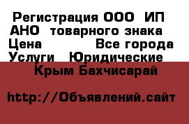 Регистрация ООО, ИП, АНО, товарного знака › Цена ­ 5 000 - Все города Услуги » Юридические   . Крым,Бахчисарай